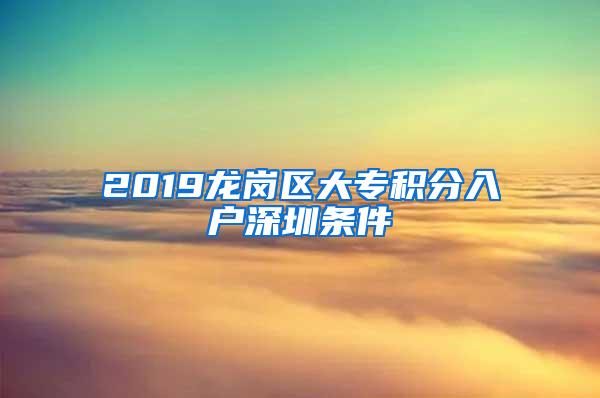 2019龙岗区大专积分入户深圳条件