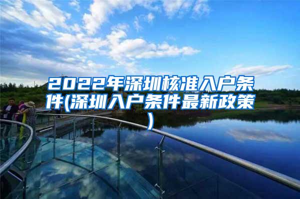2022年深圳核准入户条件(深圳入户条件最新政策)