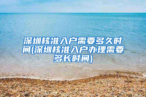 深圳核准入户需要多久时间(深圳核准入户办理需要多长时间)