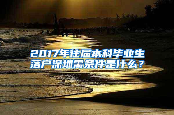2017年往届本科毕业生落户深圳需条件是什么？