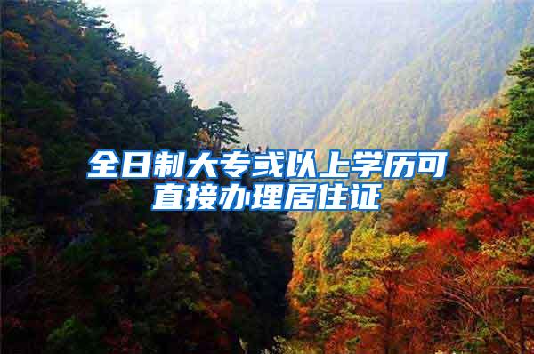 全日制大专或以上学历可直接办理居住证