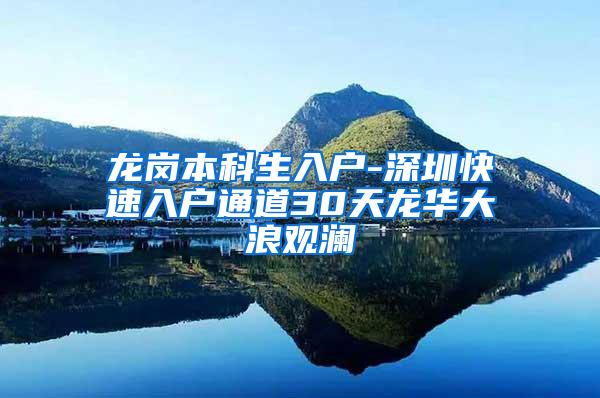 龙岗本科生入户-深圳快速入户通道30天龙华大浪观澜