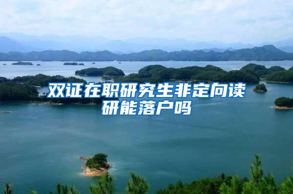 双证在职研究生非定向读研能落户吗