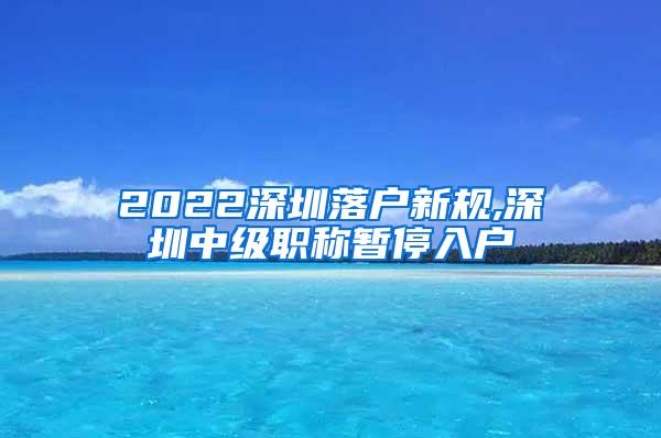 2022深圳落户新规,深圳中级职称暂停入户