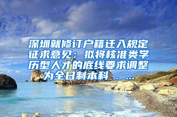 深圳就修订户籍迁入规定征求意见：拟将核准类学历型人才的底线要求调整为全日制本科 . ...