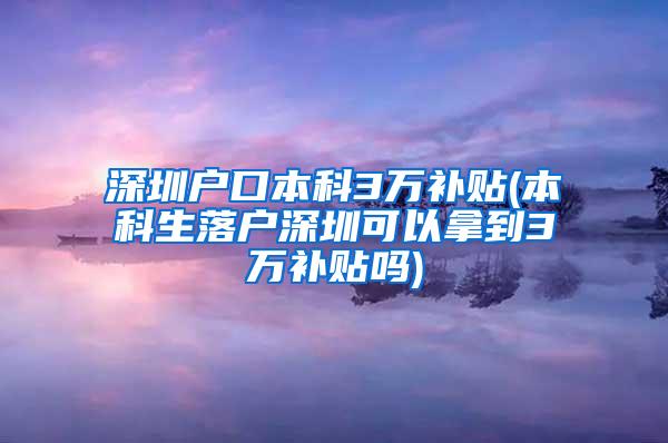 深圳户口本科3万补贴(本科生落户深圳可以拿到3万补贴吗)