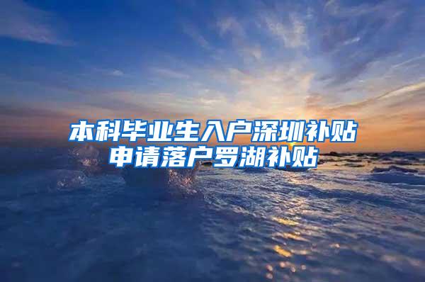 本科毕业生入户深圳补贴申请落户罗湖补贴