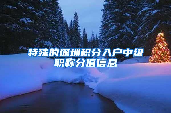 特殊的深圳积分入户中级职称分值信息