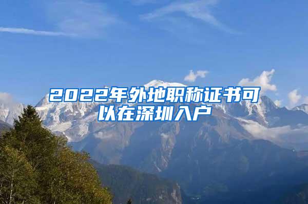 2022年外地职称证书可以在深圳入户