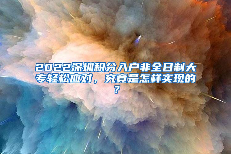 2022深圳积分入户非全日制大专轻松应对，究竟是怎样实现的？