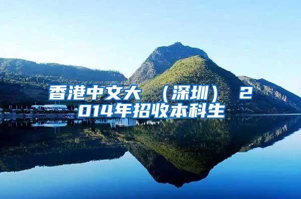 香港中文大學（深圳）擬2014年招收本科生