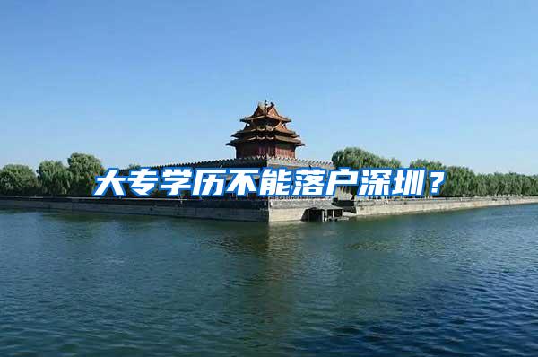 大专学历不能落户深圳？