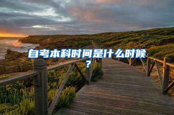 自考本科时间是什么时候？