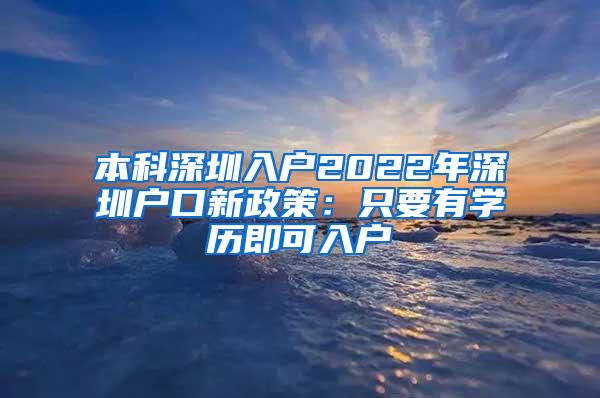 本科深圳入户2022年深圳户口新政策：只要有学历即可入户