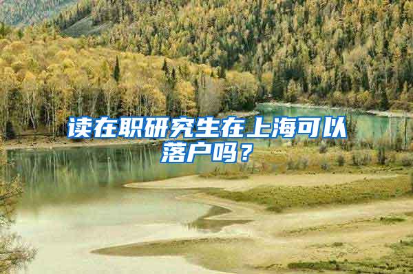 读在职研究生在上海可以落户吗？