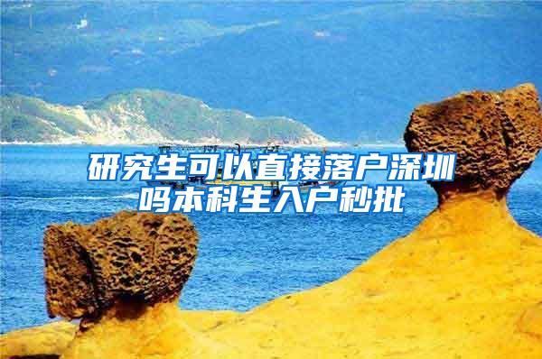 研究生可以直接落户深圳吗本科生入户秒批