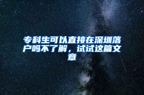 专科生可以直接在深圳落户吗不了解，试试这篇文章