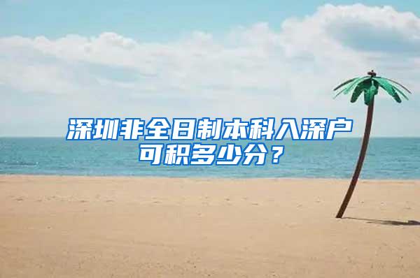 深圳非全日制本科入深户可积多少分？