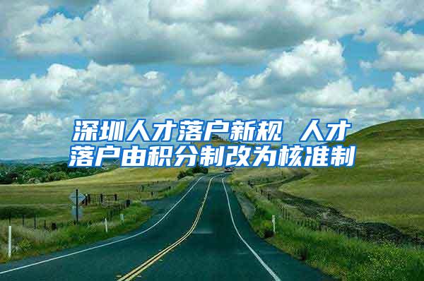 深圳人才落户新规 人才落户由积分制改为核准制