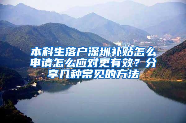 本科生落户深圳补贴怎么申请怎么应对更有效？分享几种常见的方法