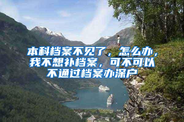 本科档案不见了，怎么办，我不想补档案，可不可以不通过档案办深户
