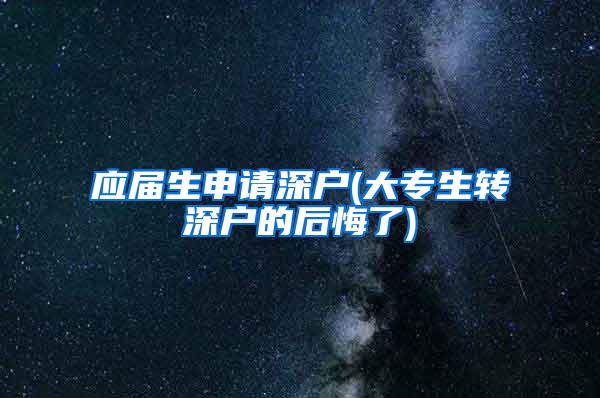 应届生申请深户(大专生转深户的后悔了)