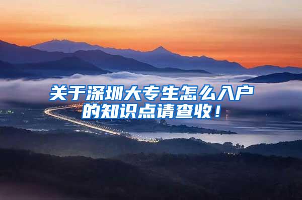 关于深圳大专生怎么入户的知识点请查收！