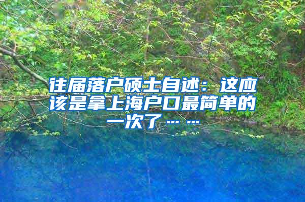 往届落户硕士自述：这应该是拿上海户口最简单的一次了……
