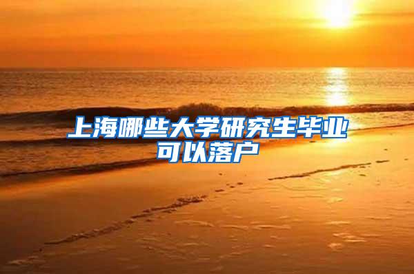 上海哪些大学研究生毕业可以落户
