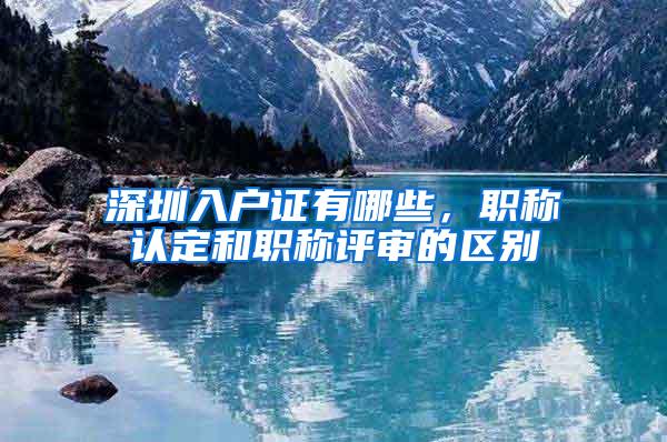 深圳入户证有哪些，职称认定和职称评审的区别