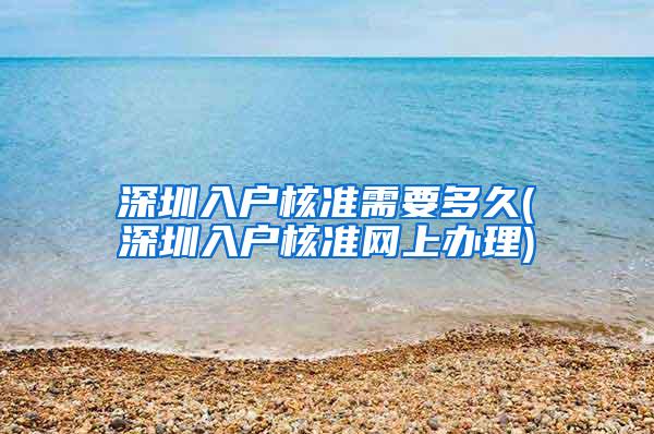 深圳入户核准需要多久(深圳入户核准网上办理)