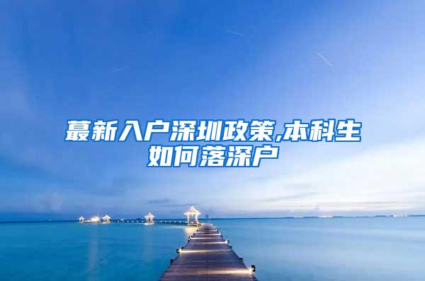 蕞新入户深圳政策,本科生如何落深户