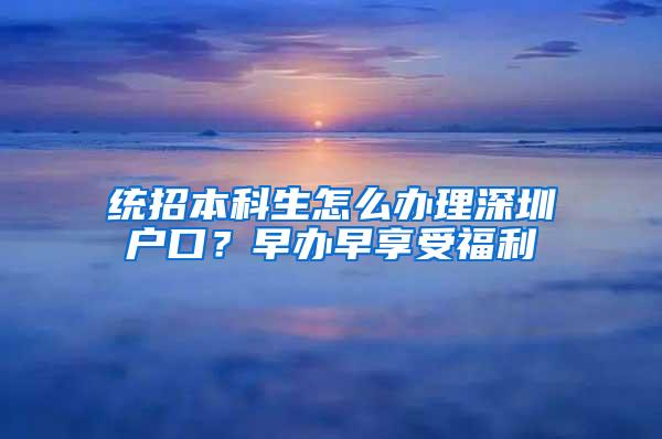 统招本科生怎么办理深圳户口？早办早享受福利