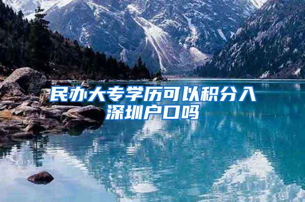 民办大专学历可以积分入深圳户口吗