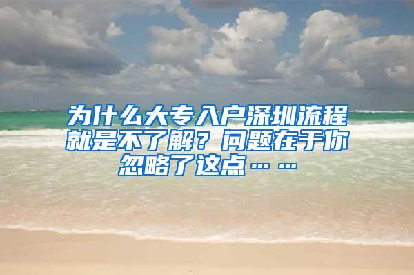 为什么大专入户深圳流程就是不了解？问题在于你忽略了这点……