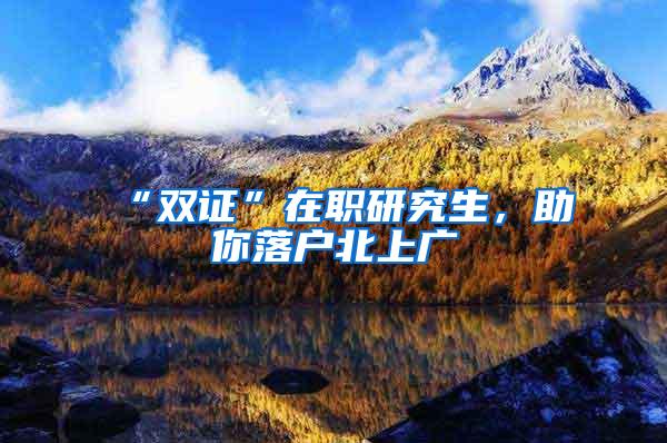 “双证”在职研究生，助你落户北上广