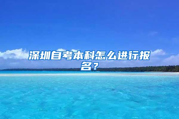 深圳自考本科怎么进行报名？