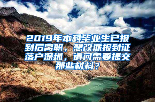 2019年本科毕业生已报到后离职，想改派报到证落户深圳，请问需要提交那些材料？