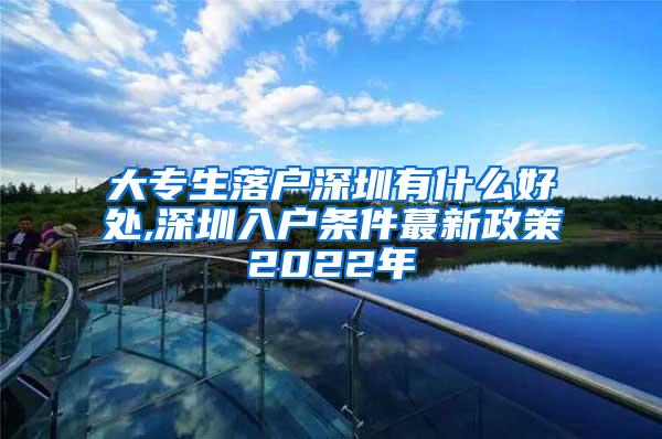 大专生落户深圳有什么好处,深圳入户条件蕞新政策2022年