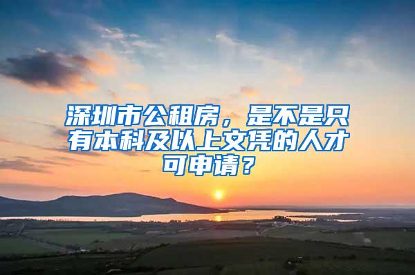 深圳市公租房，是不是只有本科及以上文凭的人才可申请？