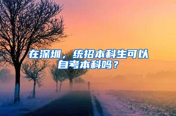 在深圳，统招本科生可以自考本科吗？