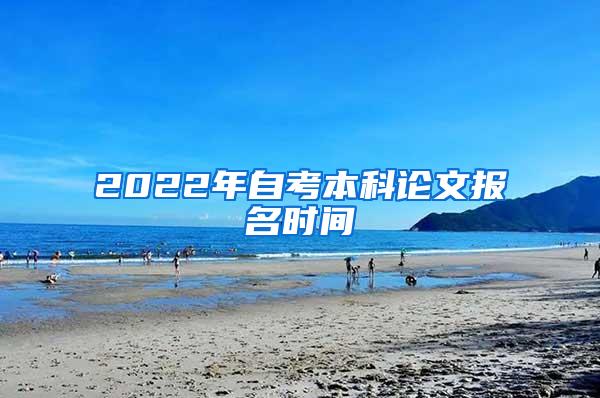 2022年自考本科论文报名时间