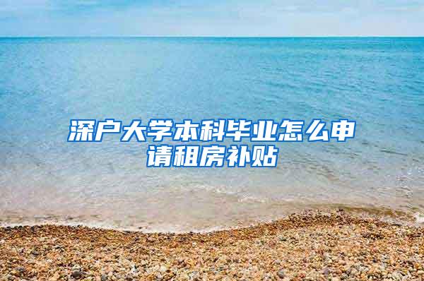 深户大学本科毕业怎么申请租房补贴