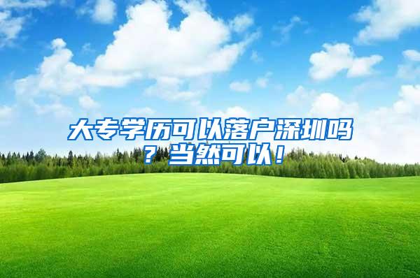 大专学历可以落户深圳吗？当然可以！