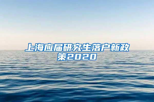 上海应届研究生落户新政策2020