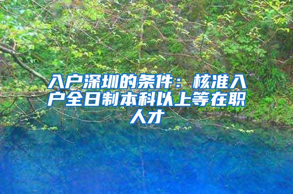 入户深圳的条件：核准入户全日制本科以上等在职人才