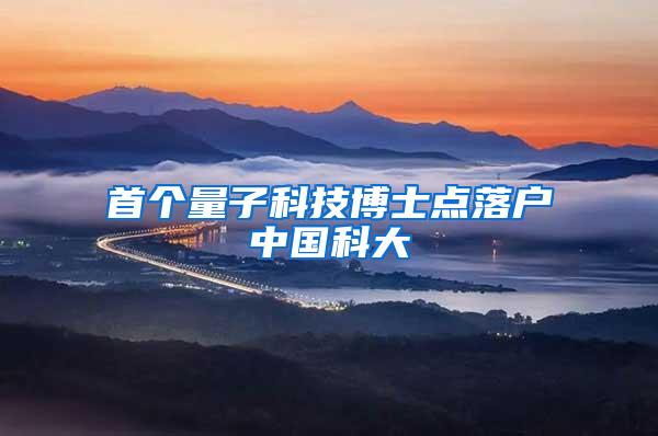 首个量子科技博士点落户中国科大