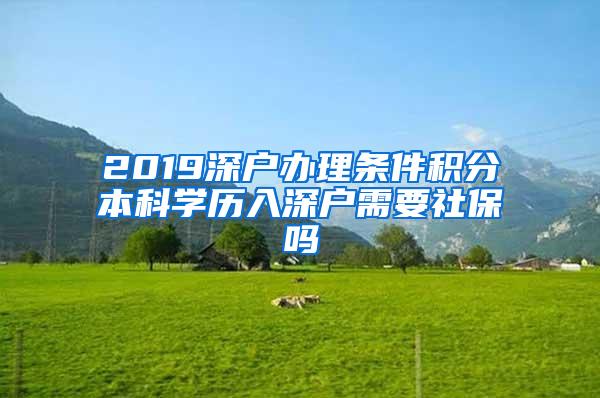 2019深户办理条件积分本科学历入深户需要社保吗