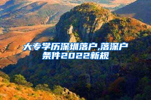大专学历深圳落户,落深户条件2022新规