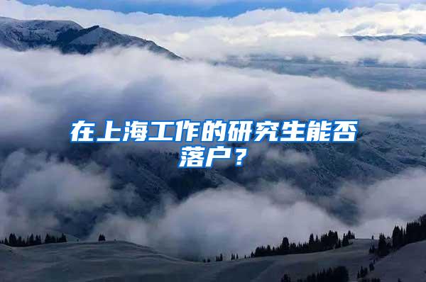在上海工作的研究生能否落户？
